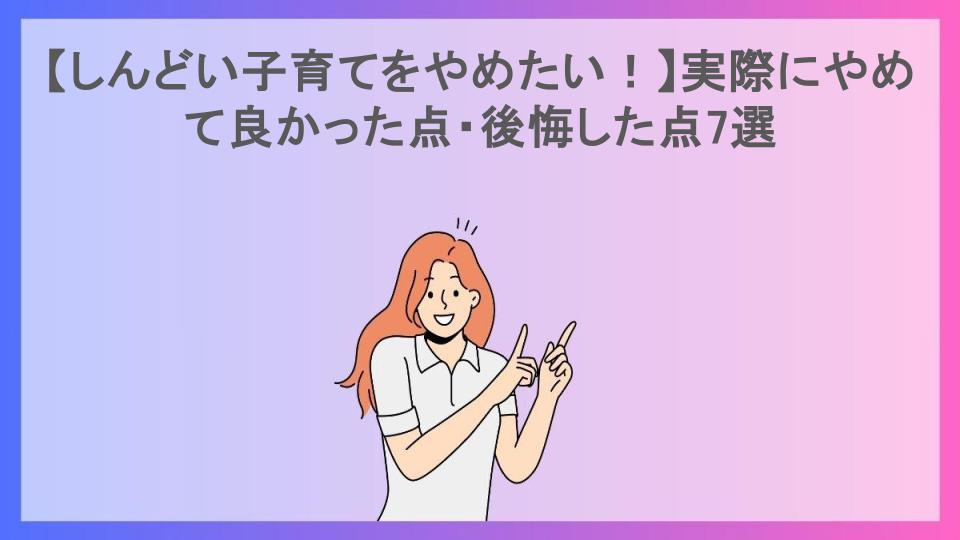 【しんどい子育てをやめたい！】実際にやめて良かった点・後悔した点7選